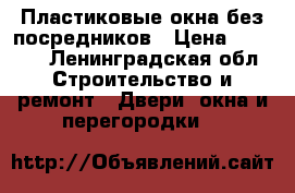 Пластиковые окна без посредников › Цена ­ 1 000 - Ленинградская обл. Строительство и ремонт » Двери, окна и перегородки   